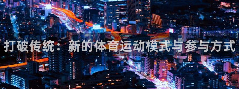 3377体育官方正版app官网：打破传统：新的体育运动模式与