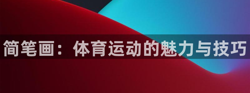 3377体育平台正规吗怎么样：简笔画：体育运动的魅力与技巧