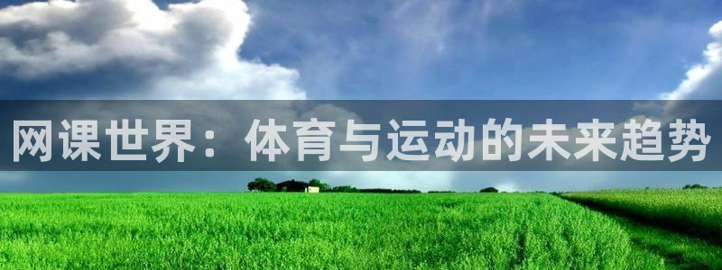  3377体育可信吗：网课世界：体育与运动的未来趋势