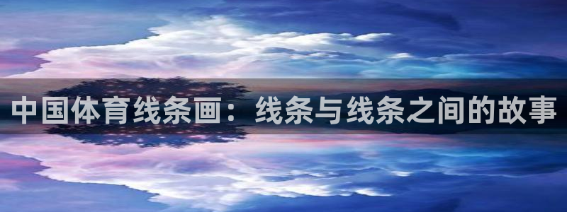 3377体育十大必吃榜：中国体育线条画：线条与线条之间的故事