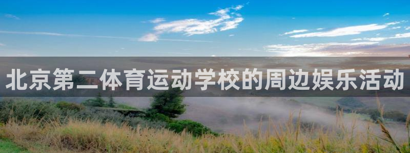 3377体育中国官方网站入口：北京第二体育运动学校的周边娱乐