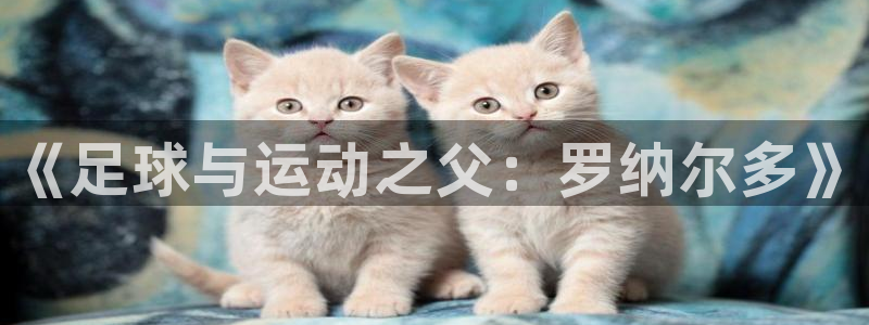 3377体育官方正版app官方：《足球与运动之父：罗